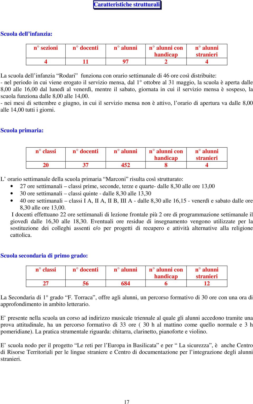 mentre il sabato, giornata in cui il servizio mensa è sospeso, la scuola funziona dalle 8,00 alle 14,00.