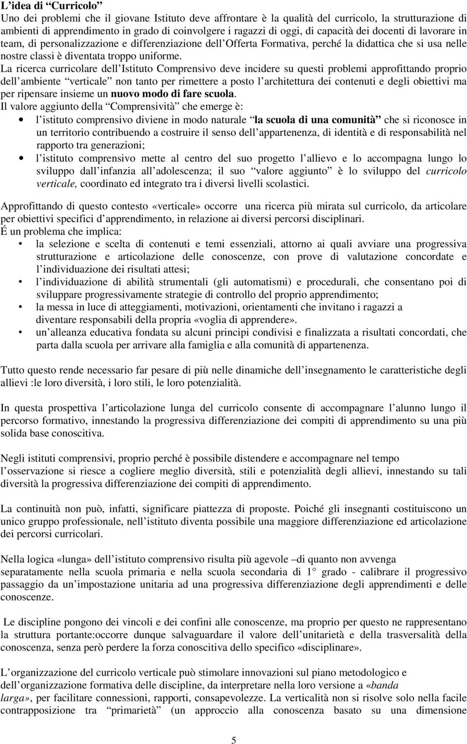 La ricerca curricolare dell Istituto Comprensivo deve incidere su questi problemi approfittando proprio dell ambiente verticale non tanto per rimettere a posto l architettura dei contenuti e degli