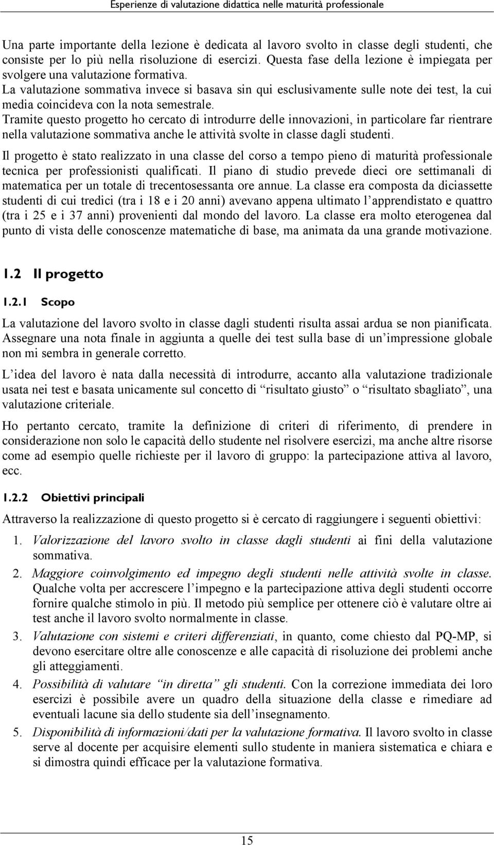 La valutazione sommativa invece si basava sin qui esclusivamente sulle note dei test, la cui media coincideva con la nota semestrale.