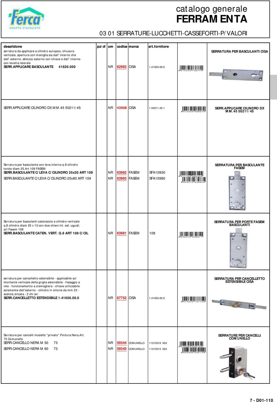 APPLICARE BASCULANTE 41620.000 NR 62983 CISA 1.41620.00.0 8 0 1 5 3 4 5 7 3 8 7 7 0 SERRATURA PER BASCULANTI CISA SERR.APPLICARE CILINDRO DX MM.45 50211/45 NR 43958 CISA 1.50211.45.1 8 0 1 5 3 4 5 0 8 9 0 7 0 SERR.