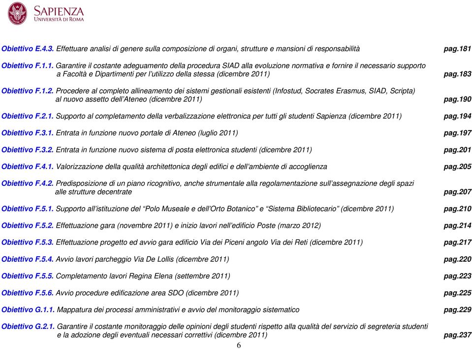 183 Obiettivo F.1.2. Procedere al completo allineamento dei sistemi gestionali esistenti (Infostud, Socrates Erasmus, SIAD, Scripta) al nuovo assetto dell Ateneo (dicembre 2011) pag.190 Obiettivo F.2.1. Supporto al completamento della verbalizzazione elettronica per tutti gli studenti Sapienza (dicembre 2011) pag.