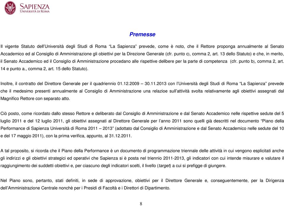 13 dello Statuto) e che, in merito, il Senato Accademico ed il Consiglio di Amministrazione procedano alle rispettive delibere per la parte di competenza (cfr. punto b), comma 2, art. 14 e punto a.