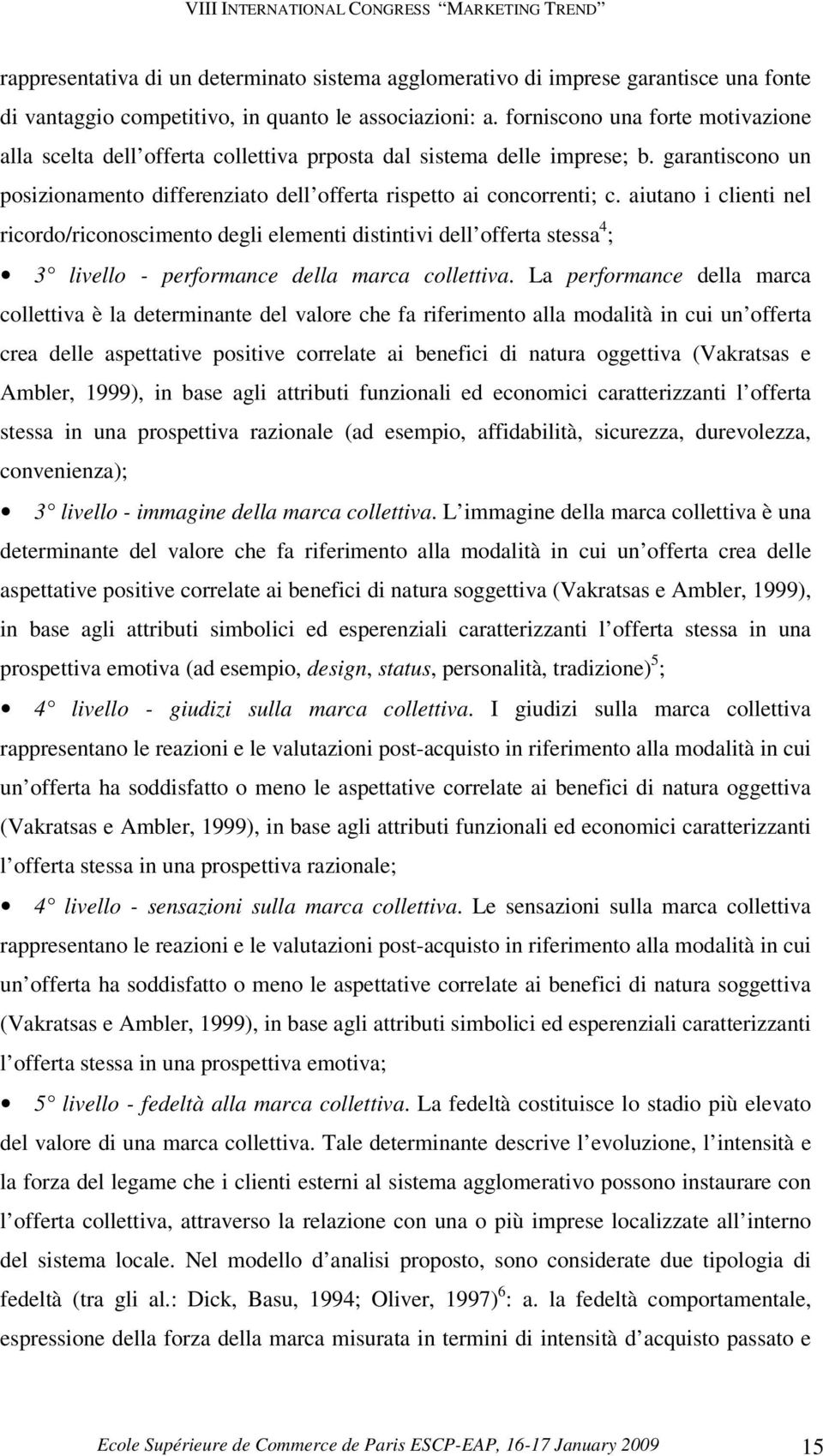 aiutano i clienti nel ricordo/riconoscimento degli elementi distintivi dell offerta stessa 4 ; 3 livello - performance della marca collettiva.