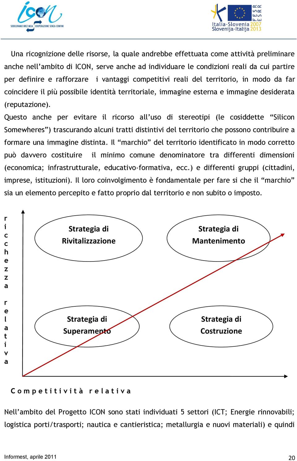 Questo anche per evitare il ricorso all uso di stereotipi (le cosiddette Silicon Somewheres ) trascurando alcuni tratti distintivi del territorio che possono contribuire a formare una immagine