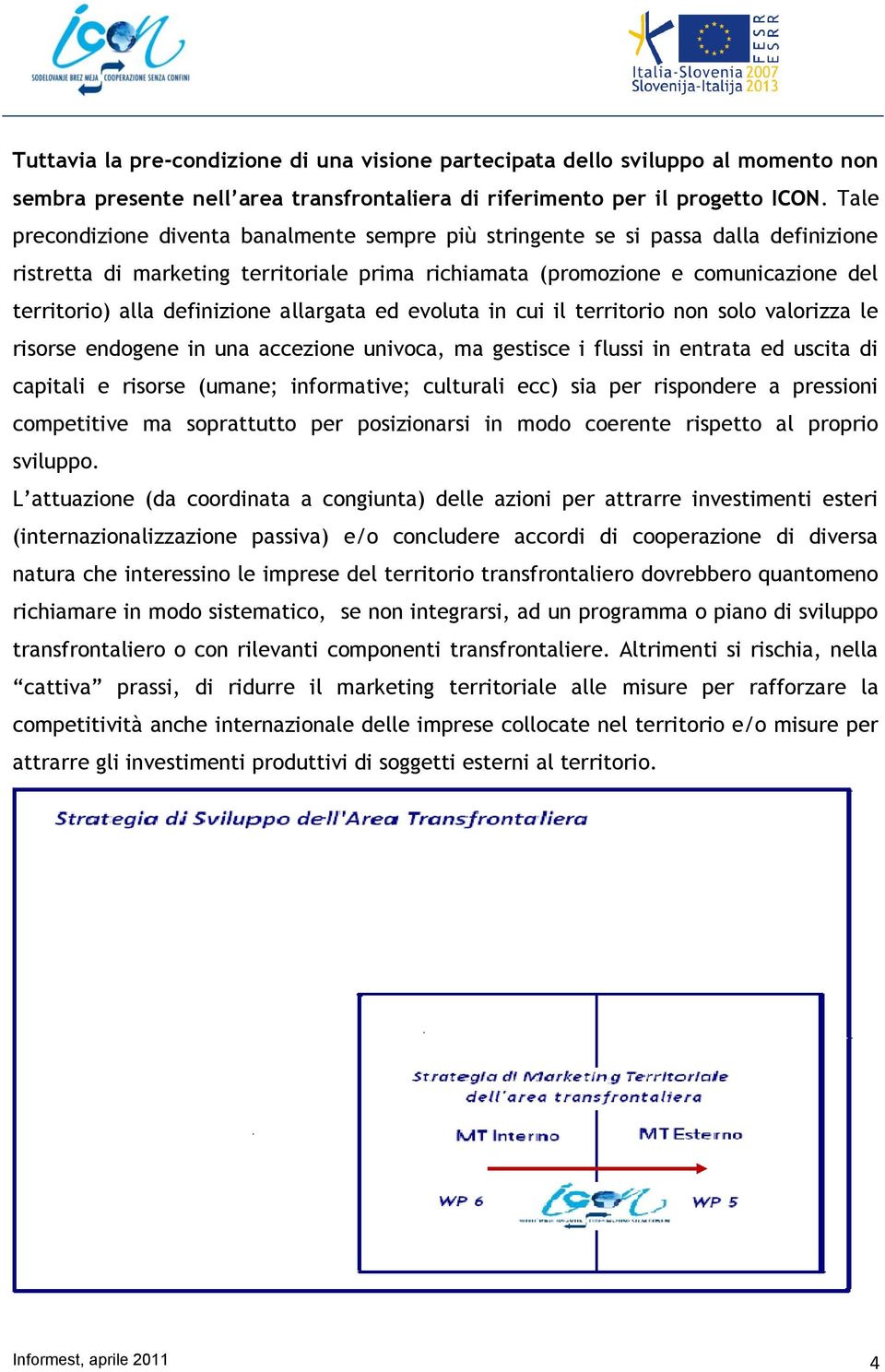 definizione allargata ed evoluta in cui il territorio non solo valorizza le risorse endogene in una accezione univoca, ma gestisce i flussi in entrata ed uscita di capitali e risorse (umane;