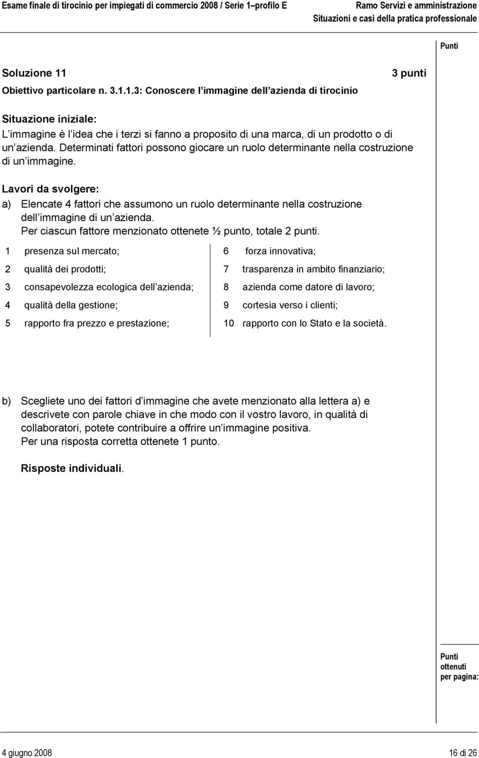 Lavori da svolgere: a) Elencate 4 fattori che assumono un ruolo determinante nella costruzione dell immagine di un azienda. Per ciascun fattore menzionato ottenete ½ punto, totale 2 punti.