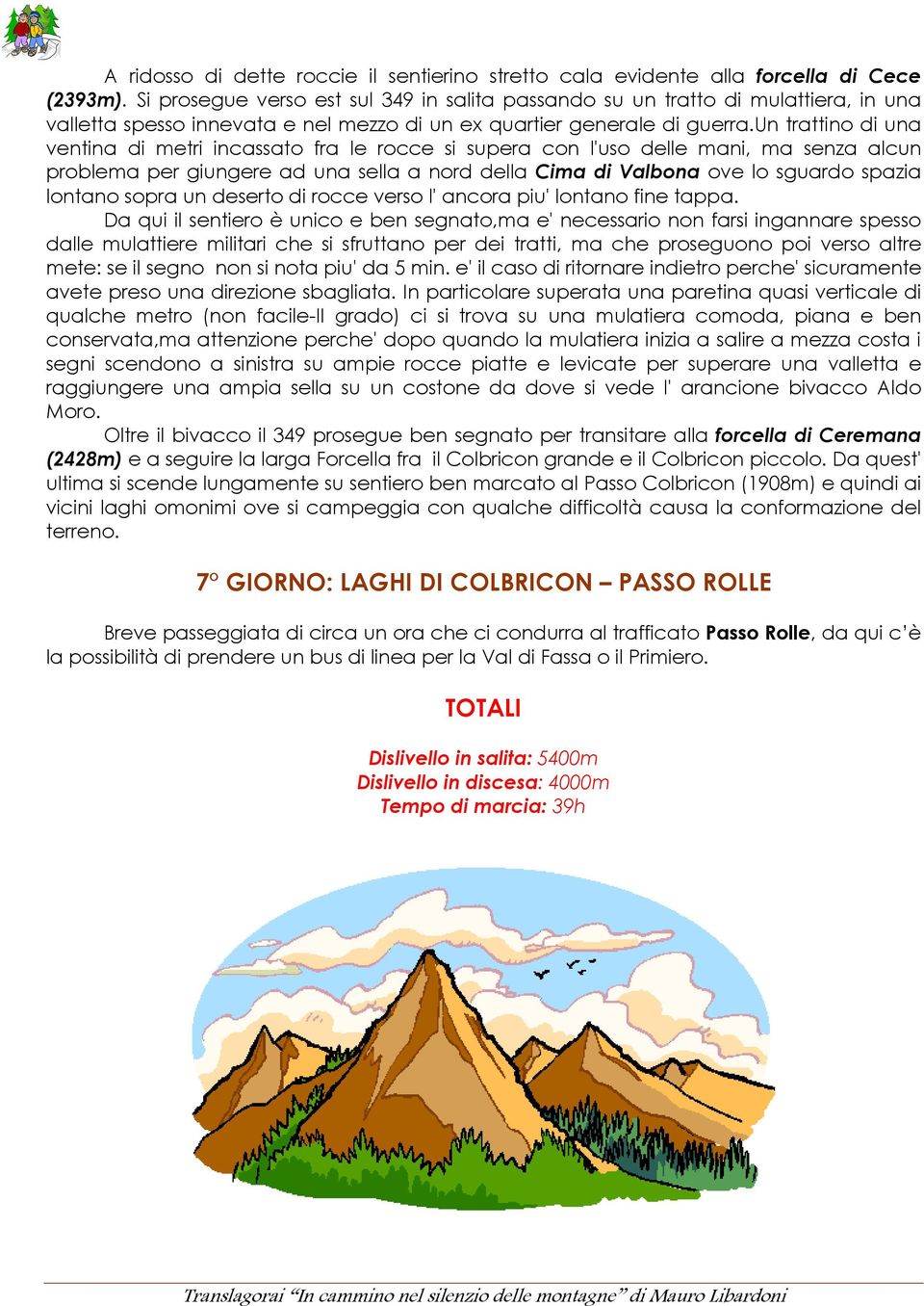 un trattino di una ventina di metri incassato fra le rocce si supera con l'uso delle mani, ma senza alcun problema per giungere ad una sella a nord della Cima di Valbona ove lo sguardo spazia lontano