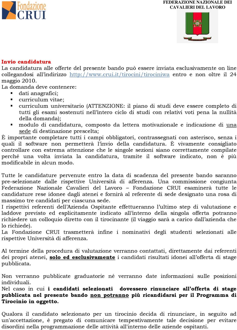 La domanda deve contenere: dati anagrafici; curriculum vitae; curriculum universitario (ATTENZIONE: il piano di studi deve essere completo di tutti gli esami sostenuti nell intero ciclo di studi con