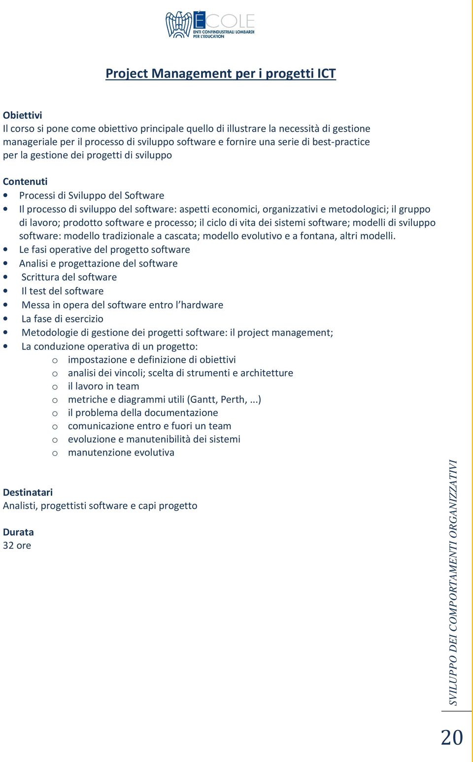 prodotto software e processo; il ciclo di vita dei sistemi software; modelli di sviluppo software: modello tradizionale a cascata; modello evolutivo e a fontana, altri modelli.