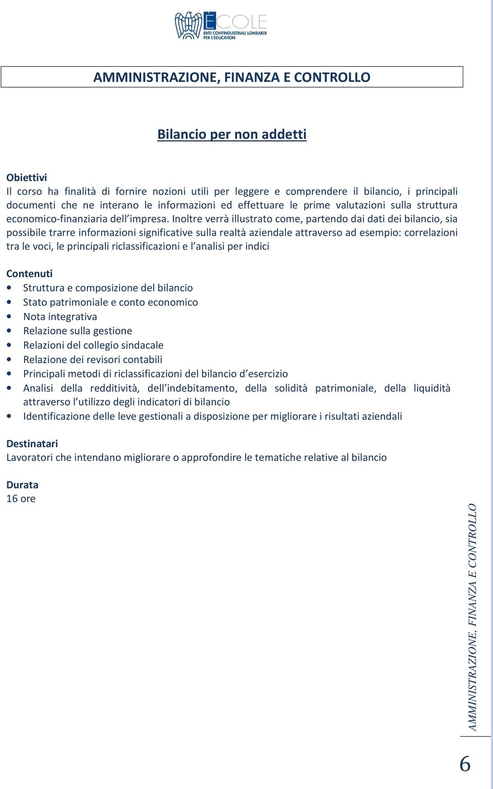 Inoltre verrà illustrato come, partendo dai dati dei bilancio, sia possibile trarre informazioni significative sulla realtà aziendale attraverso ad esempio: correlazioni tra le voci, le principali