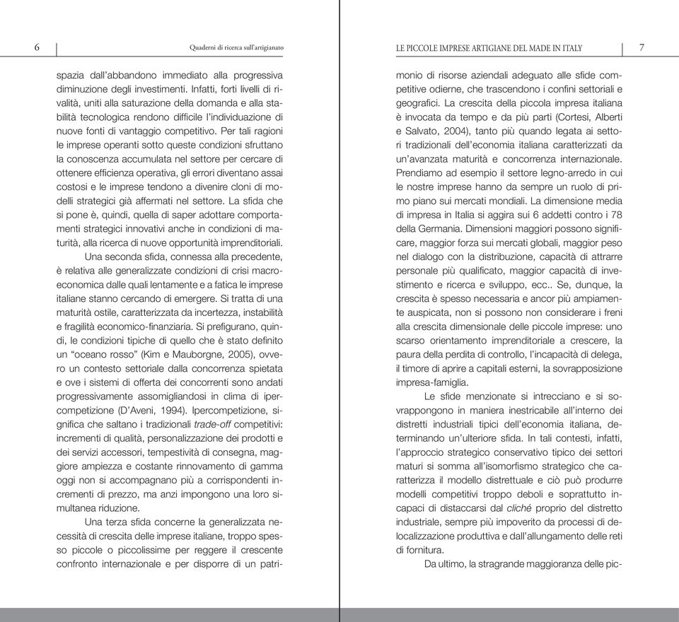 La crescita della piccola impresa italiana è invocata da tempo e da più parti (Cortesi, Alberti e Salvato, 2004), tanto più quando legata ai settori tradizionali dell economia italiana caratterizzati