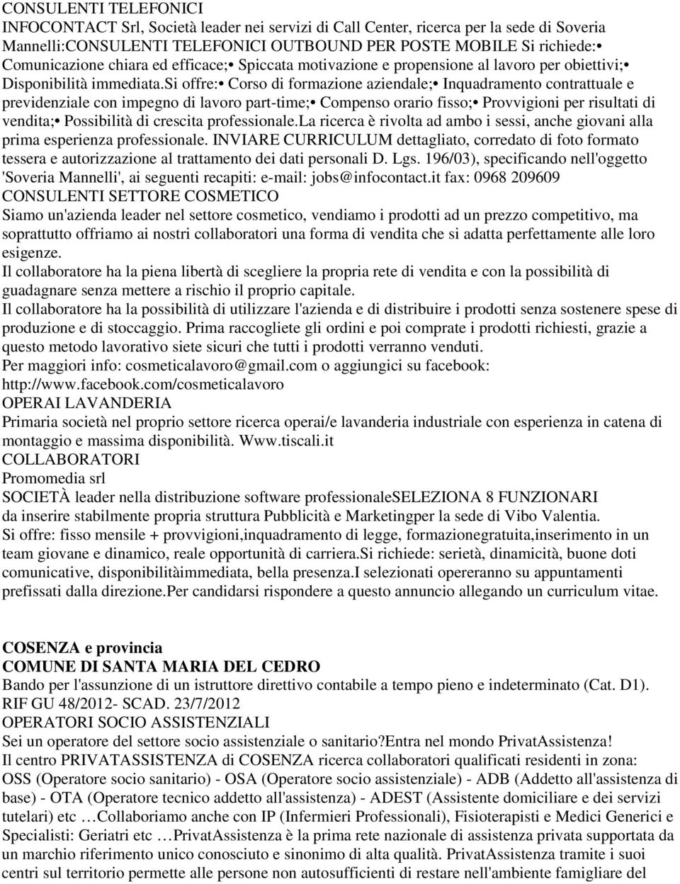 si offre: Corso di formazione aziendale; Inquadramento contrattuale e previdenziale con impegno di lavoro part-time; Compenso orario fisso; Provvigioni per risultati di vendita; Possibilità di