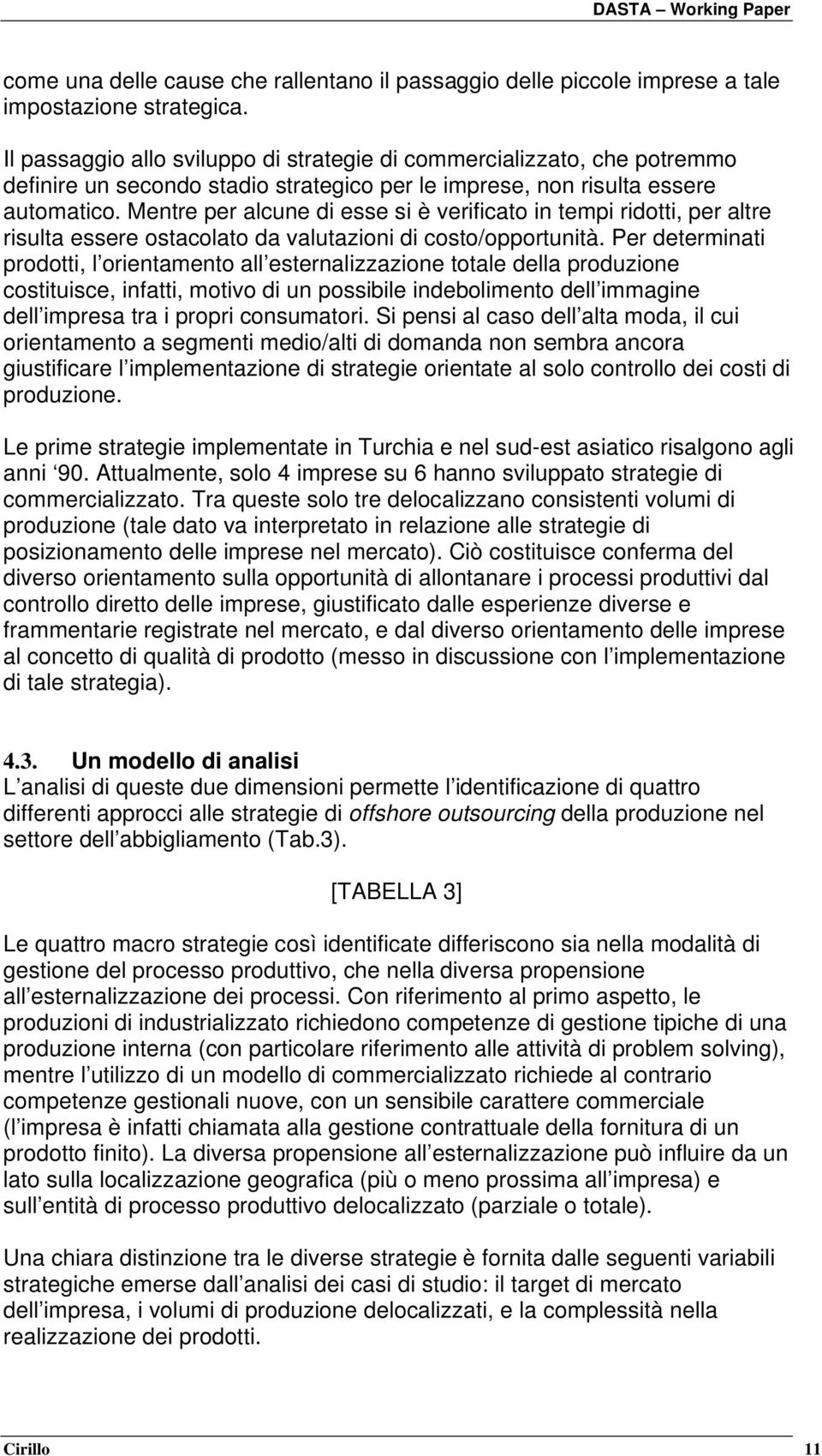 Mentre per alcune di esse si è verificato in tempi ridotti, per altre risulta essere ostacolato da valutazioni di costo/opportunità.