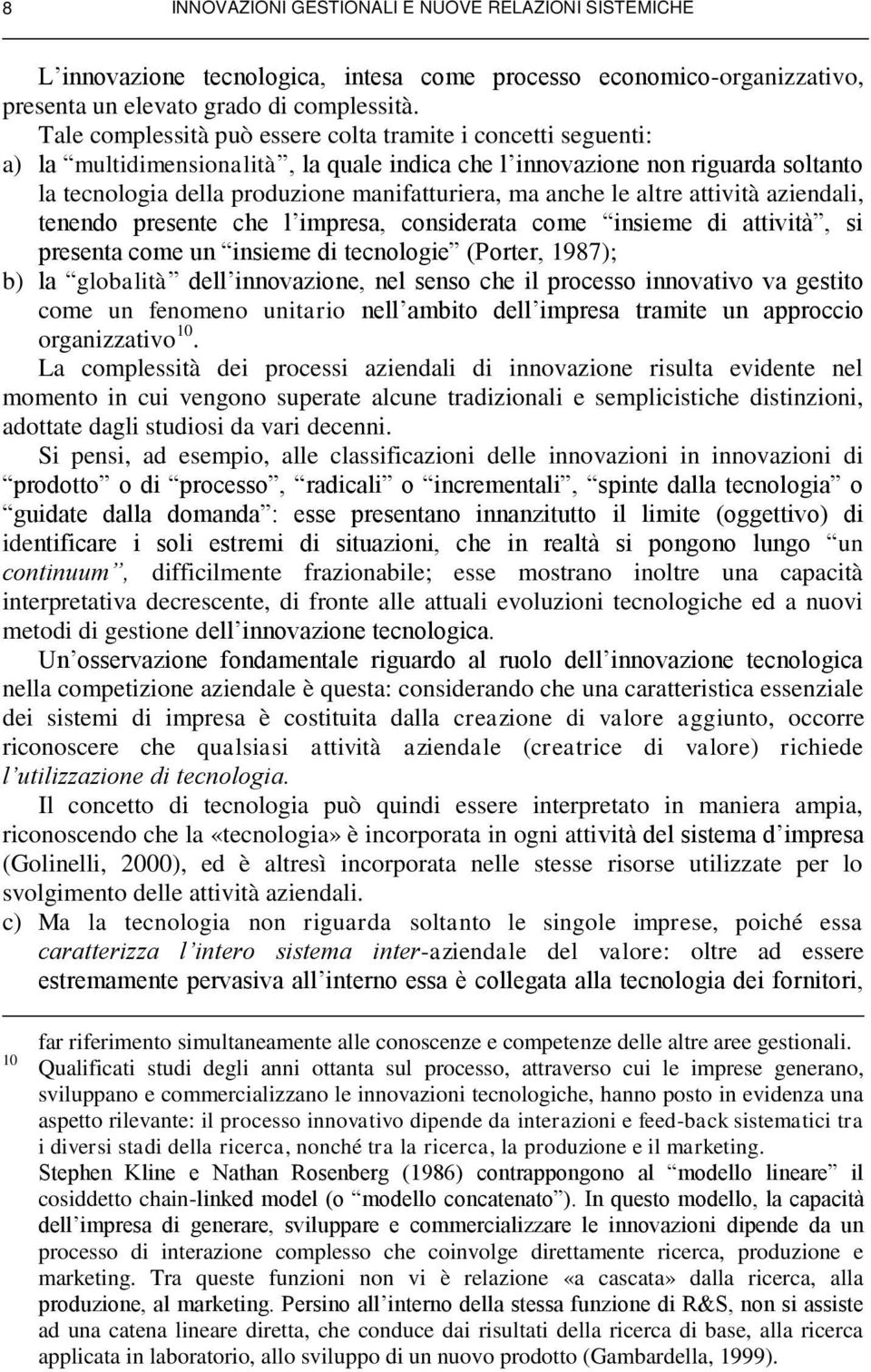 anche le altre attività aziendali, tenendo presente che l impresa, considerata come insieme di attività, si presenta come un insieme di tecnologie (Porter, 1987); b) la globalità dell innovazione,