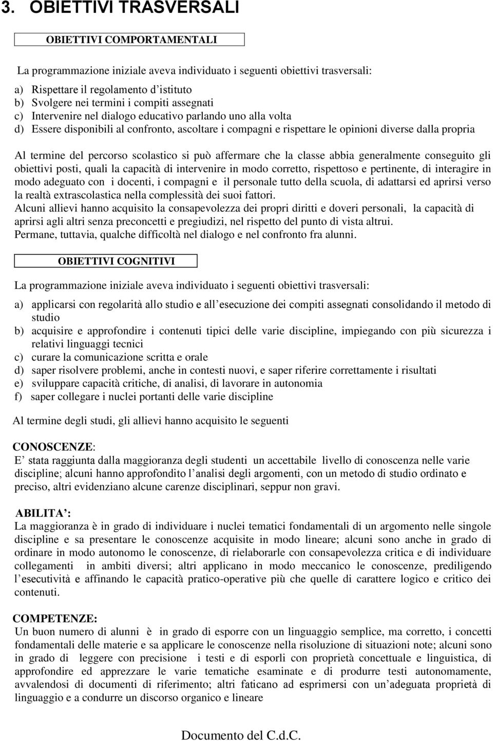 percorso scolastico si può affermare che la classe abbia generalmente conseguito gli obiettivi posti, quali la capacità di intervenire in modo corretto, rispettoso e pertinente, di interagire in modo