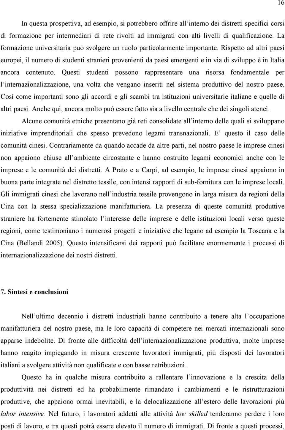 Rispetto ad altri paesi europei, il numero di studenti stranieri provenienti da paesi emergenti e in via di sviluppo è in Italia ancora contenuto.