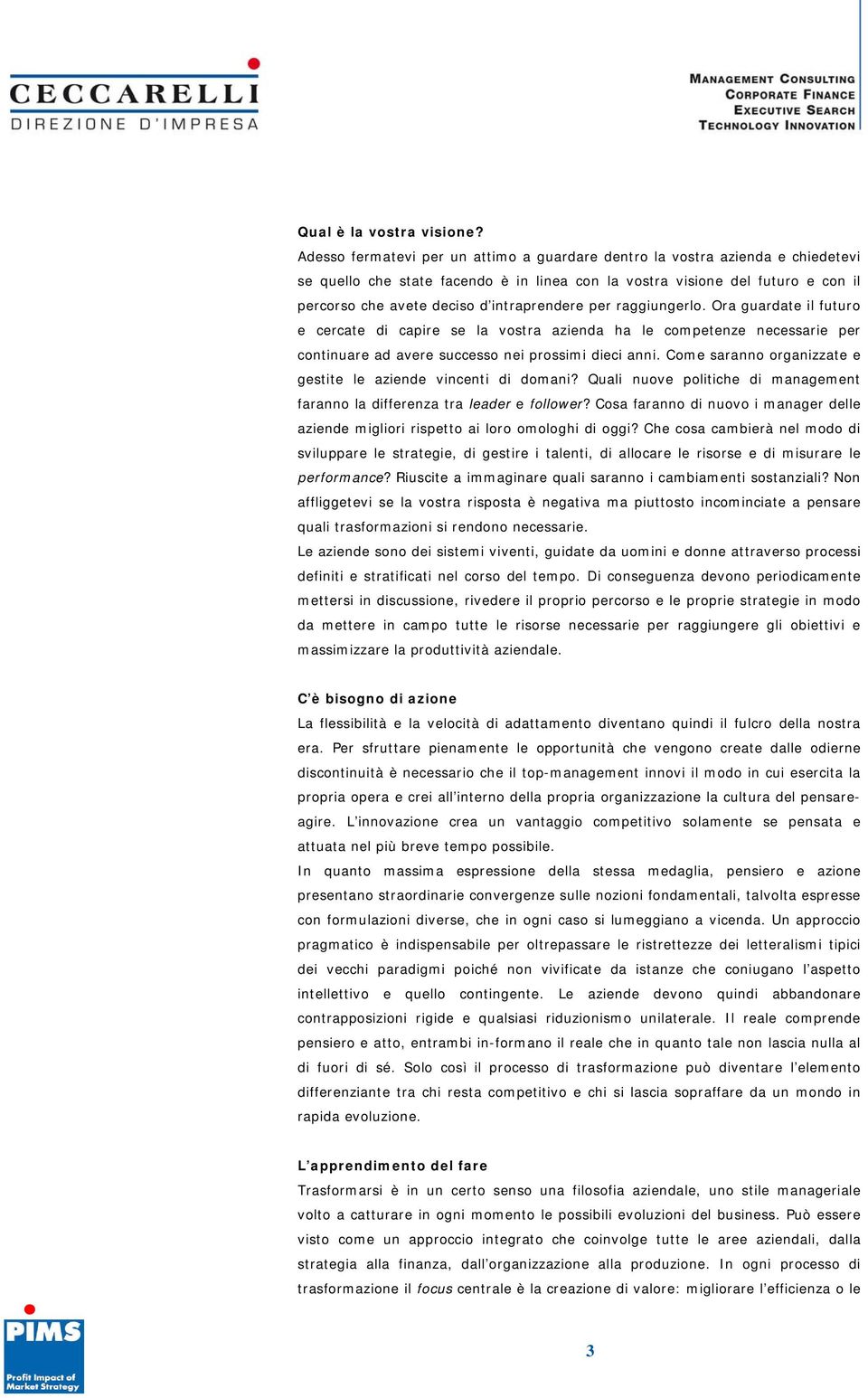 intraprendere per raggiungerlo. Ora guardate il futuro e cercate di capire se la vostra azienda ha le competenze necessarie per continuare ad avere successo nei prossimi dieci anni.