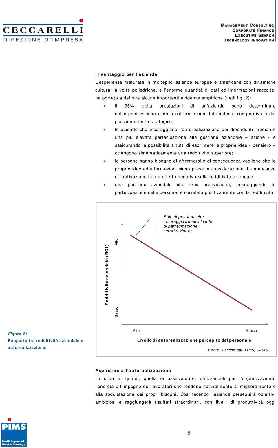 2): il 25% della prestazioni di un azienda sono determinate dall organizzazione e dalla cultura e non dal contesto competitivo e dal posizionamento strategico; le aziende che incoraggiano l