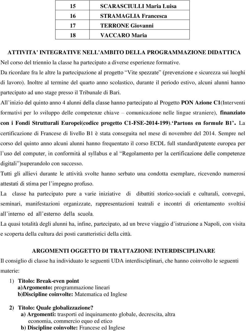 Inoltre al termine del quarto anno scolastico, durante il periodo estivo, alcuni alunni hanno partecipato ad uno stage presso il Tribunale di Bari.