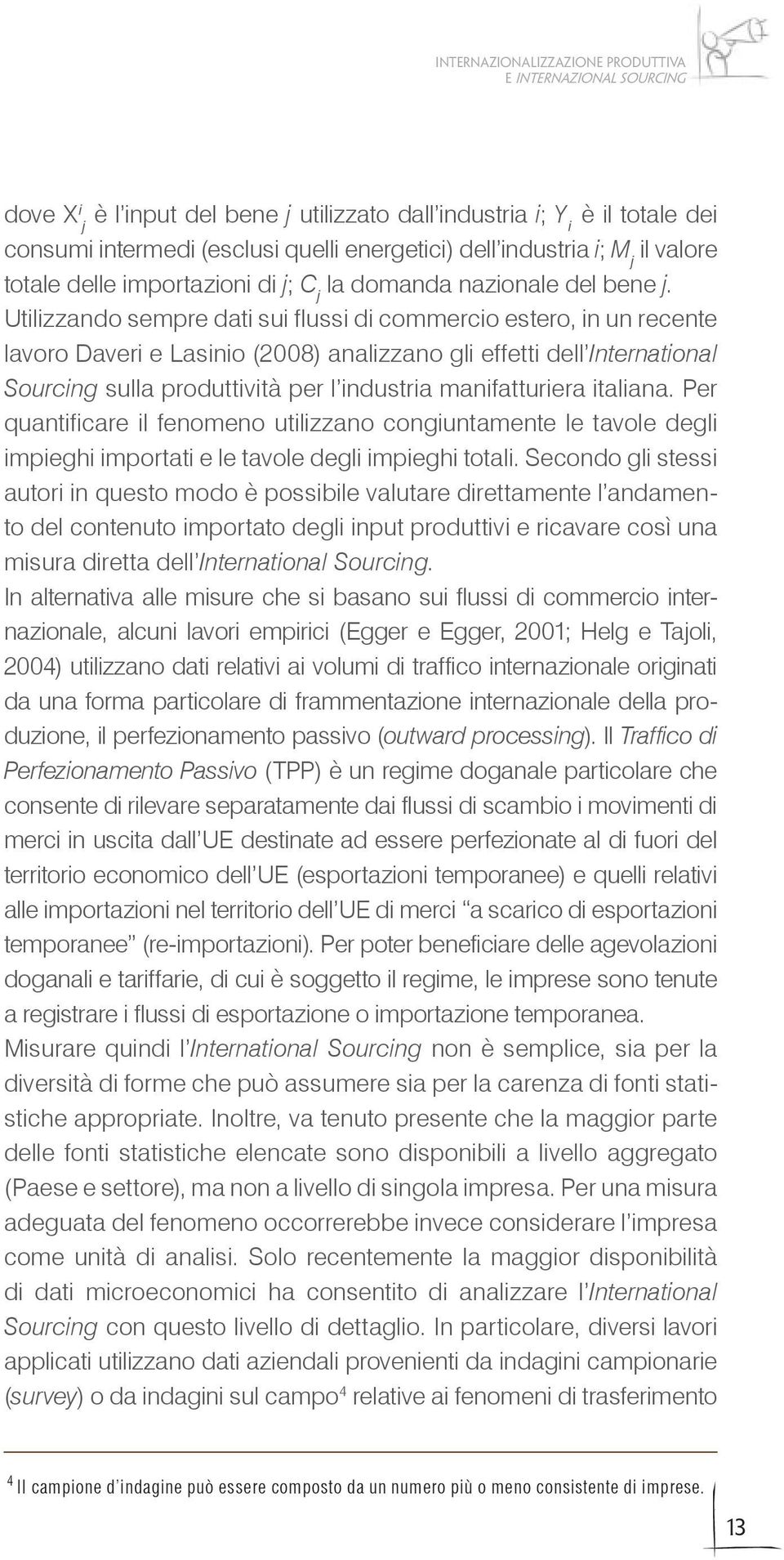 Utilizzando sempre dati sui flussi di commercio estero, in un recente lavoro Daveri e Lasinio (2008) analizzano gli effetti dell International Sourcing sulla produttività per l industria