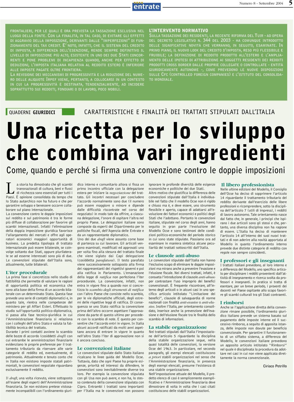 E NOTO, INFATTI, CHE IL SISTEMA DEL CREDITO DI IMPOSTA, A DIFFERENZA DELL ESENZIONE, RENDE SEMPRE DEFINITIVO IL LIVELLO DI IMPOSIZIONE PIÙ ALTO, ESISTENTE IN UNO DEI DUE STATI CONCOR- RENTI E PONE