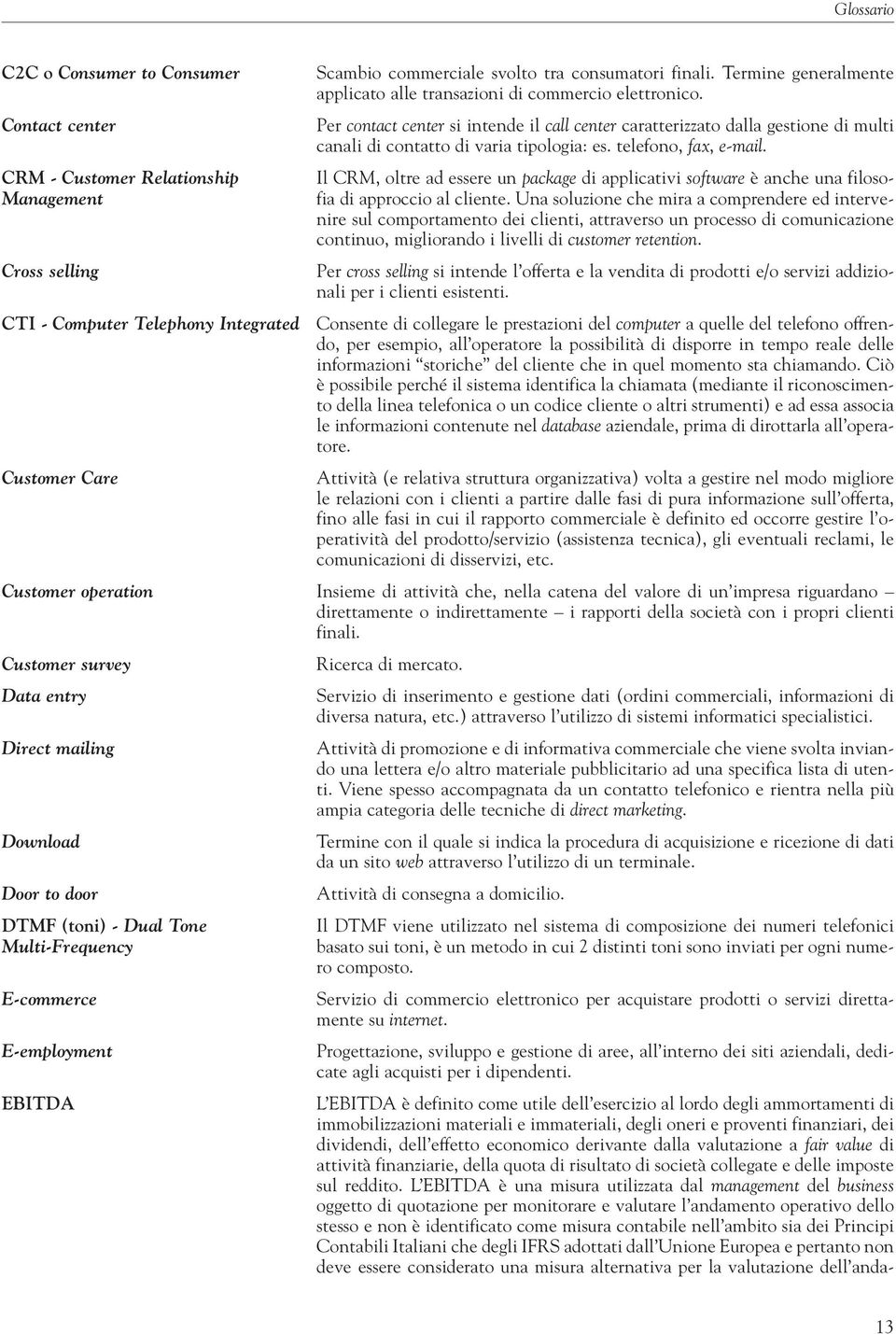 telefono, fax, e-mail. Il CRM, oltre ad essere un package di applicativi software è anche una filosofia di approccio al cliente.