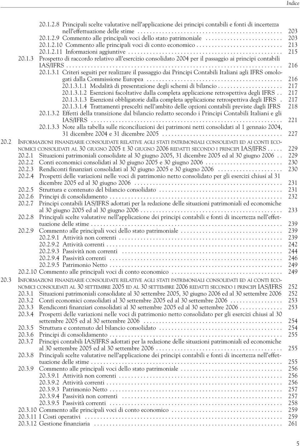 1.3 Prospetto di raccordo relativo all esercizio consolidato 2004 per il passaggio ai principi contabili IAS/IFRS...................................................................... 216 20.1.3.1 Criteri seguiti per realizzare il passaggio dai Principi Contabili Italiani agli IFRS omologati dalla Commissione Europea.