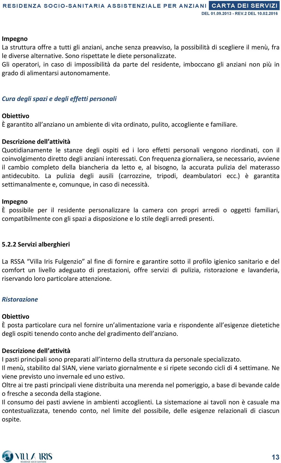 Gli operatori, in caso di impossibilità da parte del residente, imboccano gli anziani non più in grado di alimentarsi autonomamente.