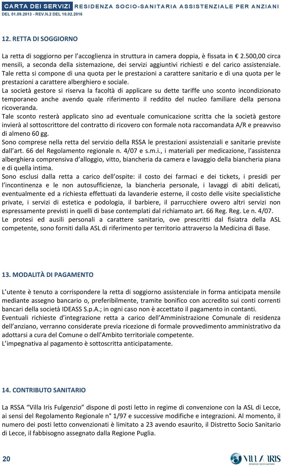 500,00 circa mensili, a seconda della sistemazione, dei servizi aggiuntivi richiesti e del carico assistenziale.