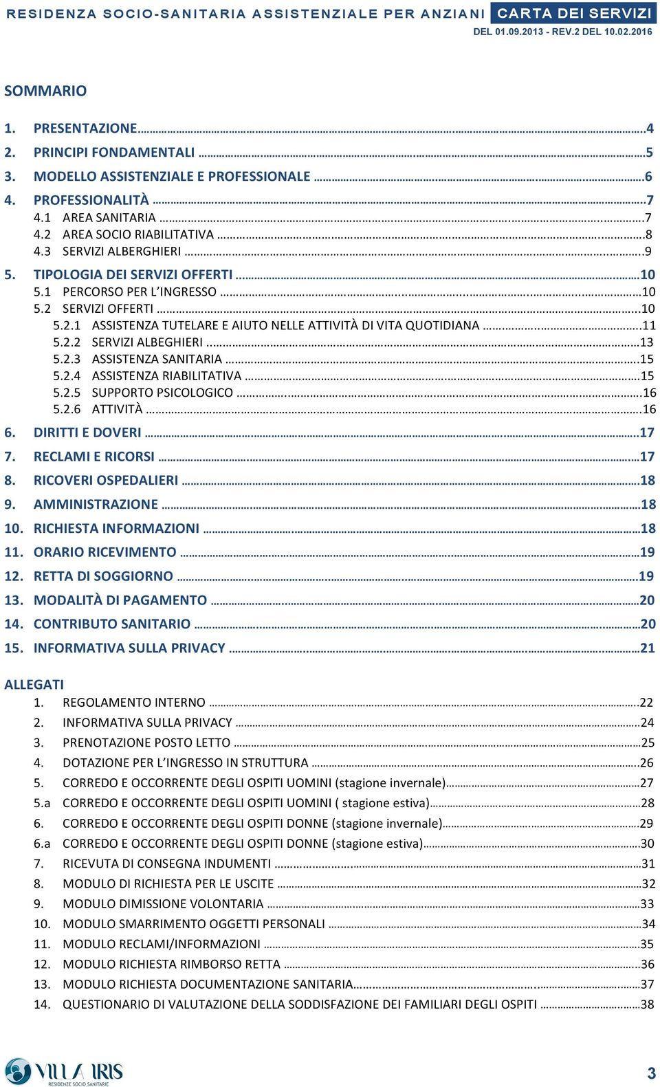 .......10 5.1 PERCORSO PER L INGRESSO............ 10 5.2 SERVIZI OFFERTI...10 5.2.1 ASSISTENZA TUTELARE E AIUTO NELLE ATTIVITÀ DI VITA QUOTIDIANA.....11 5.2.2 SERVIZI ALBEGHIERI.. 13 5.2.3 ASSISTENZA SANITARIA.