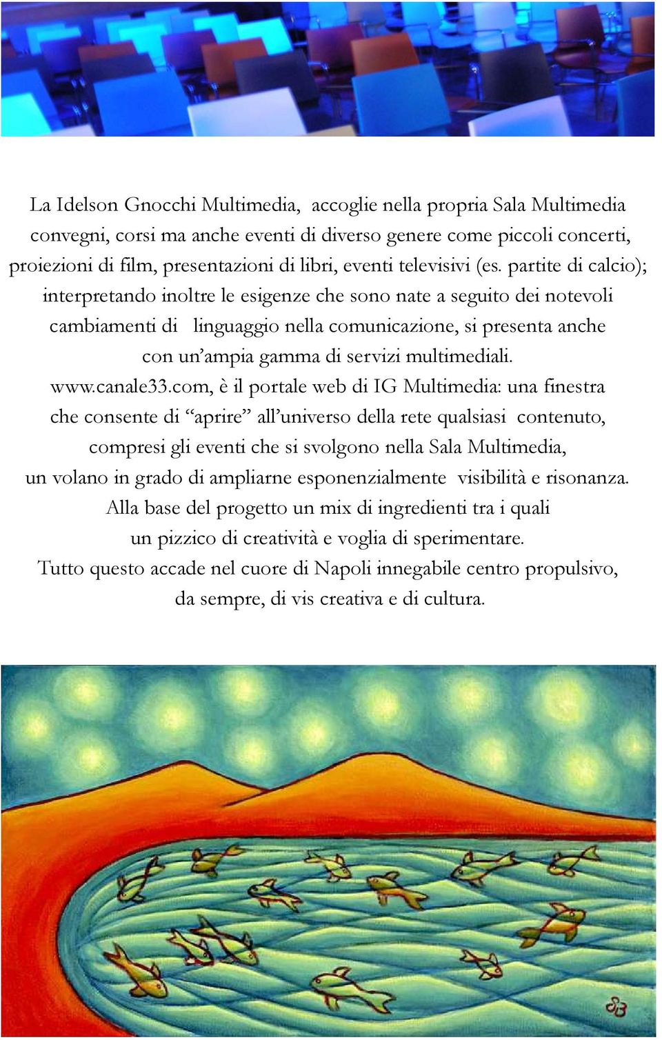 partite di calcio); interpretando inoltre le esigenze che sono nate a seguito dei notevoli cambiamenti di linguaggio nella comunicazione, si presenta anche con un ampia gamma di servizi multimediali.