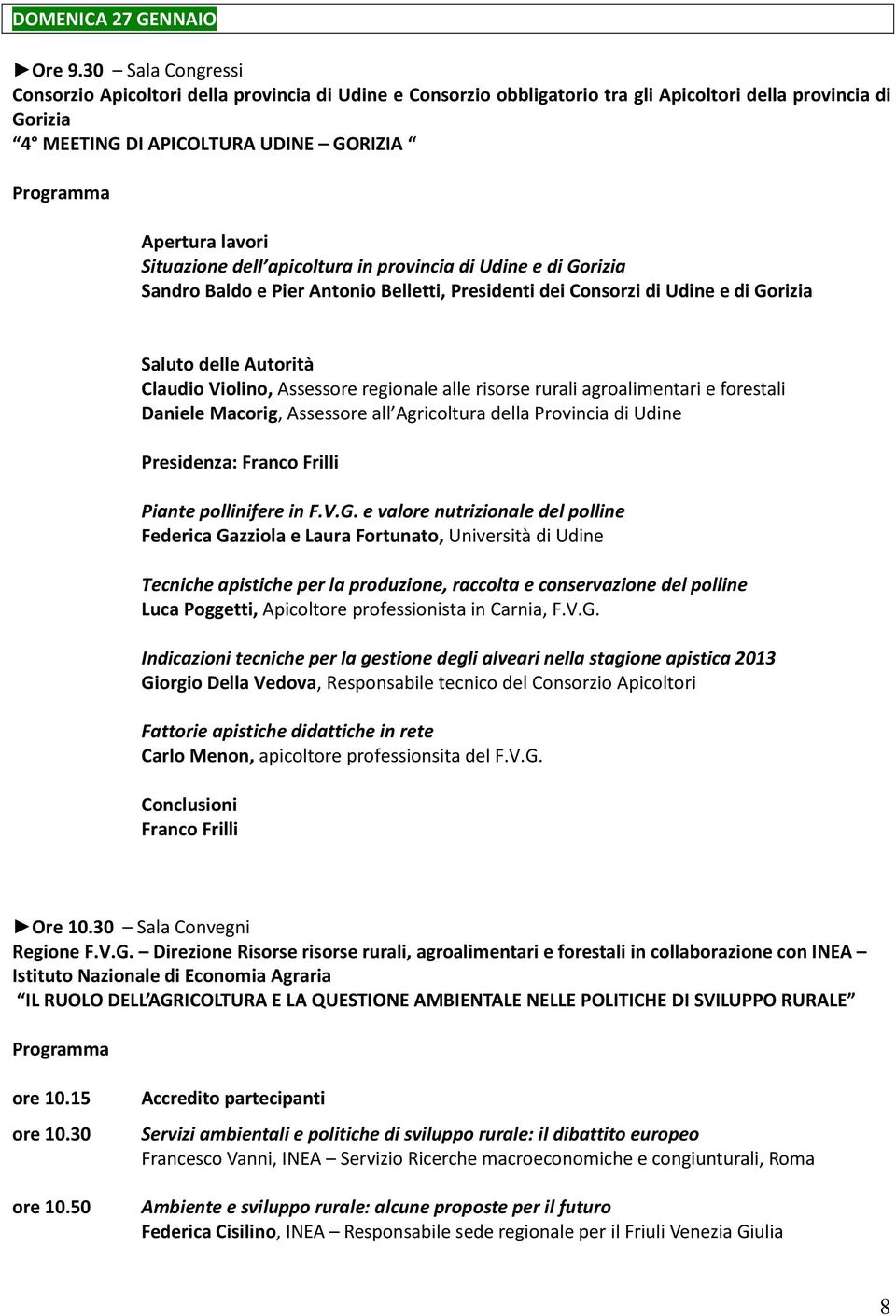 dell apicoltura in provincia di Udine e di Gorizia Sandro Baldo e Pier Antonio Belletti, Presidenti dei Consorzi di Udine e di Gorizia Saluto delle Autorità Claudio Violino, Assessore regionale alle