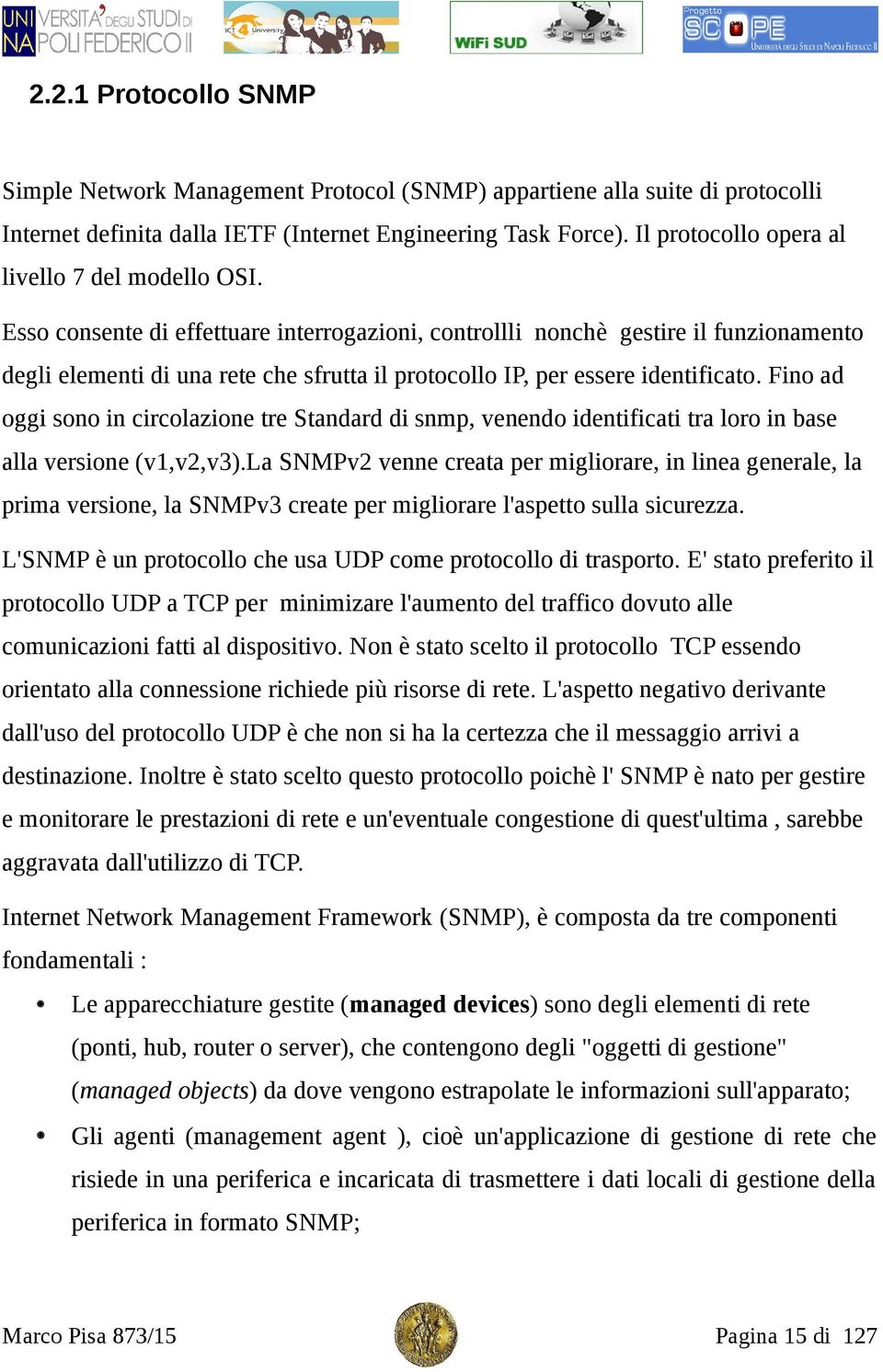 Esso consente di effettuare interrogazioni, controllli nonchè gestire il funzionamento degli elementi di una rete che sfrutta il protocollo IP, per essere identificato.