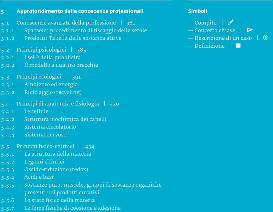 4 Principi di anatomia e fisiologia 420 5.4.1 Le cellule 5.4.2 Struttura biochimica dei capelli 5.4.3 Sistema circolatorio 5.4.4 Sistema nervoso 5.5 Principi fisico-chimici 434 5.5.1 La struttura della materia 5.