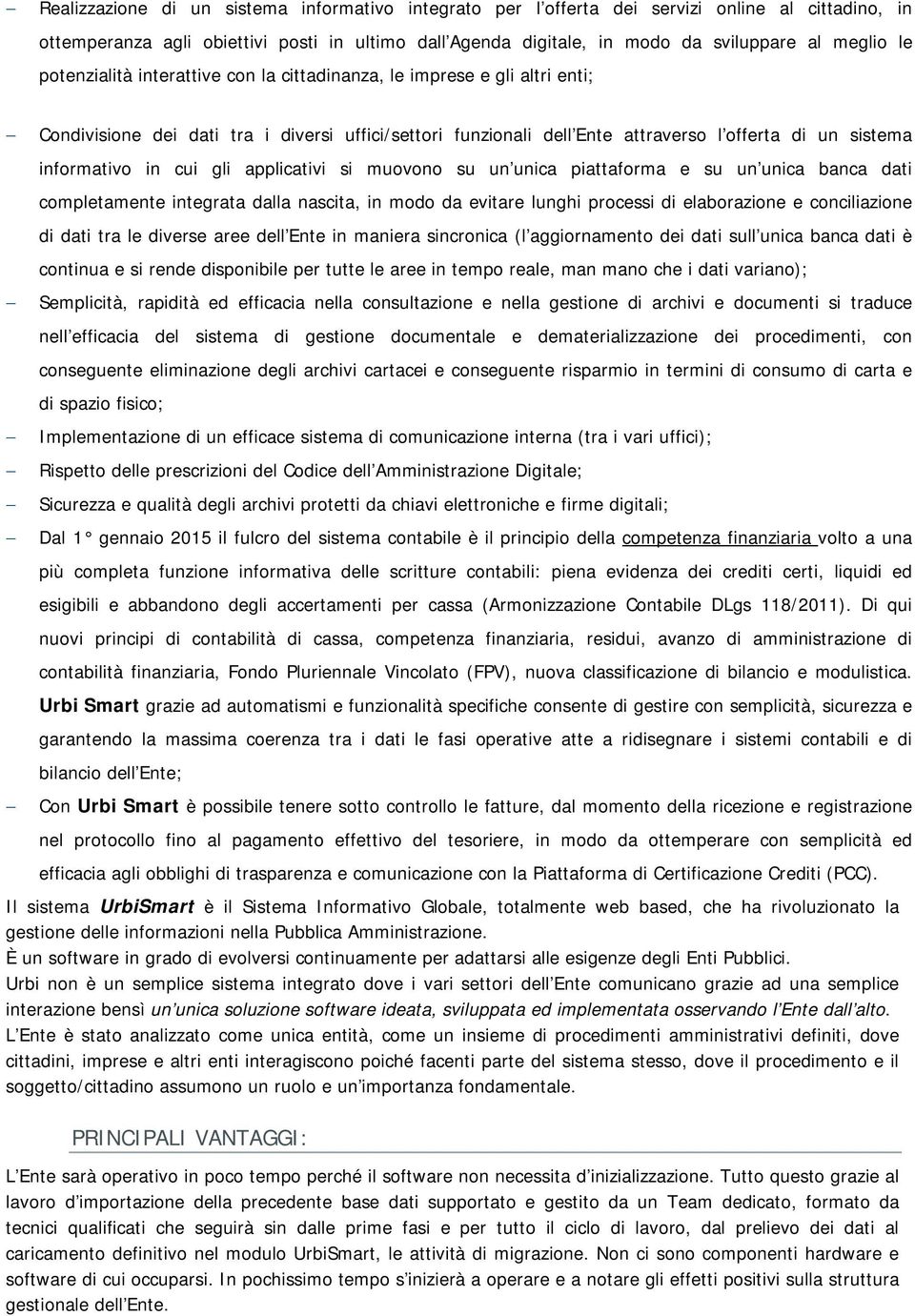 cui gli applicativi si muovono su un unica piattaforma e su un unica banca dati completamente integrata dalla nascita, in modo da evitare lunghi processi di elaborazione e conciliazione di dati tra