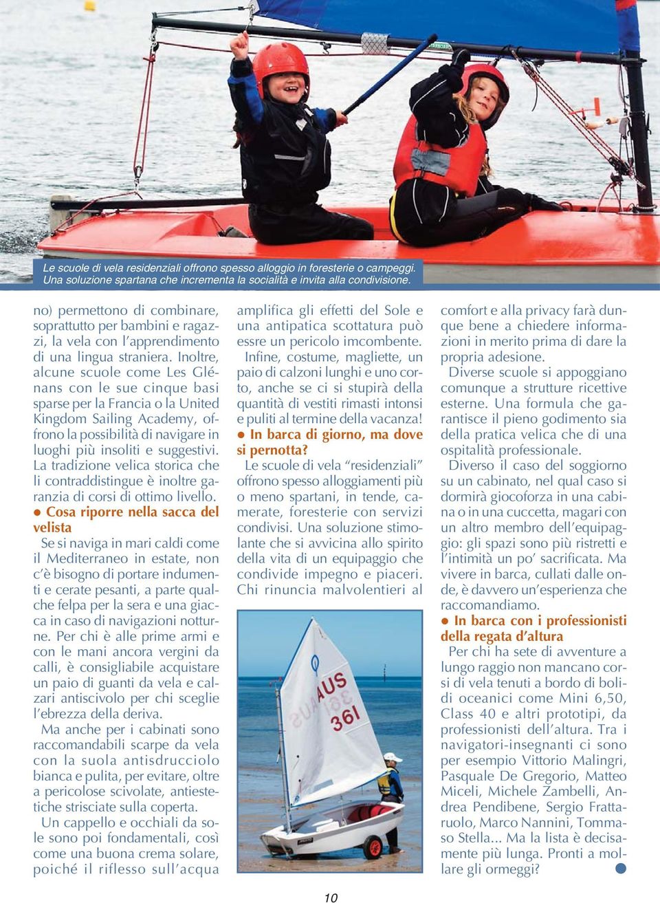 Inoltre, alcune scuole come Les Glénans con le sue cinque basi sparse per la Francia o la United Kingdom Sailing Academy, offrono la possibilità di navigare in luoghi più insoliti e suggestivi.