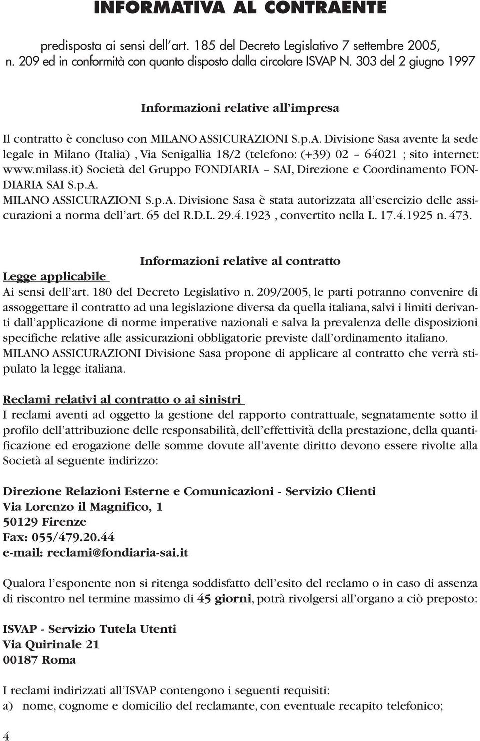O ASSICURAZIONI S.p.A. Divisione Sasa avente la sede legale in Milano (Italia), Via Senigallia 18/2 (telefono: (+39) 02 64021 ; sito internet: www.milass.