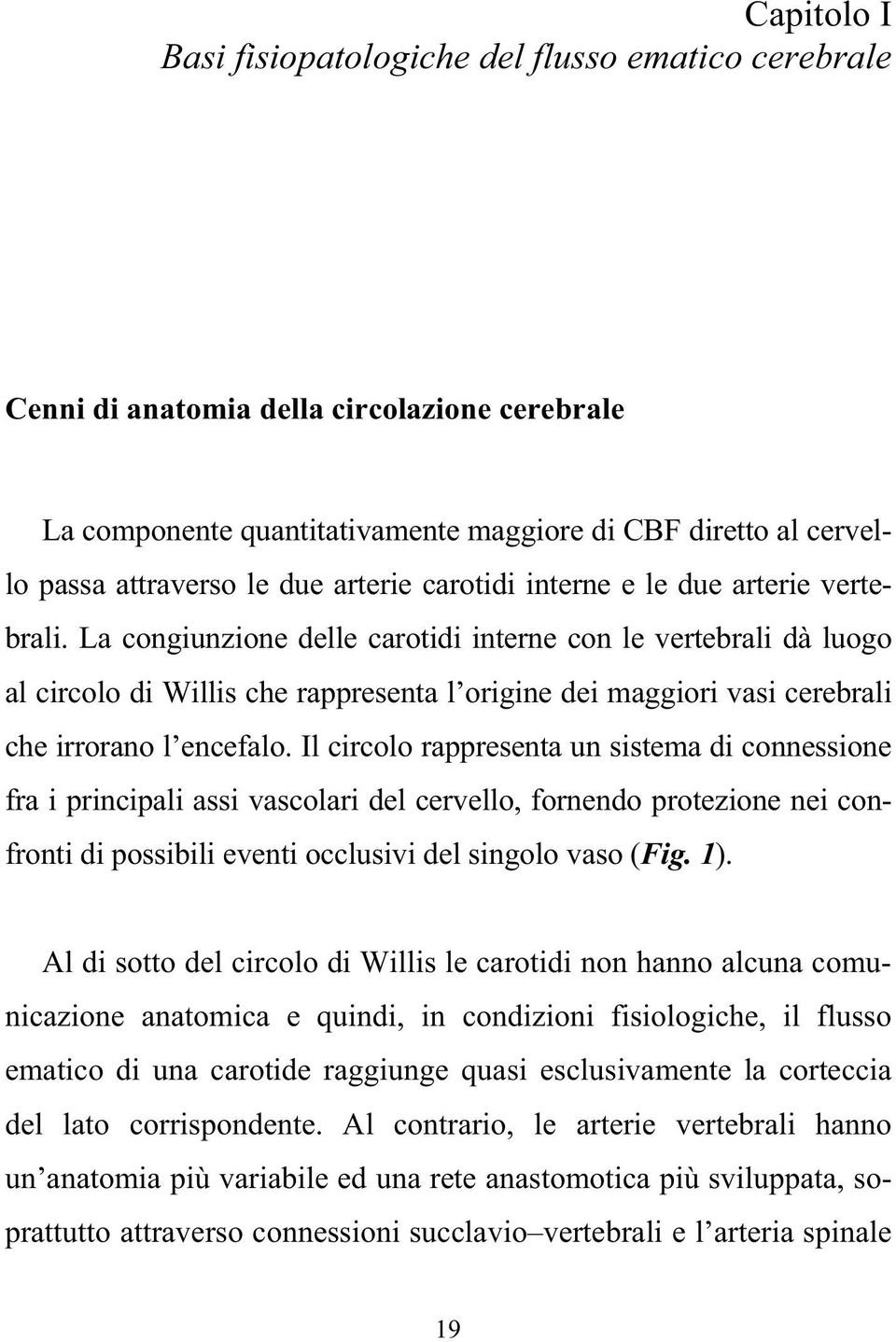 La congiunzione delle carotidi interne con le vertebrali dà luogo al circolo di Willis che rappresenta l origine dei maggiori vasi cerebrali che irrorano l encefalo.