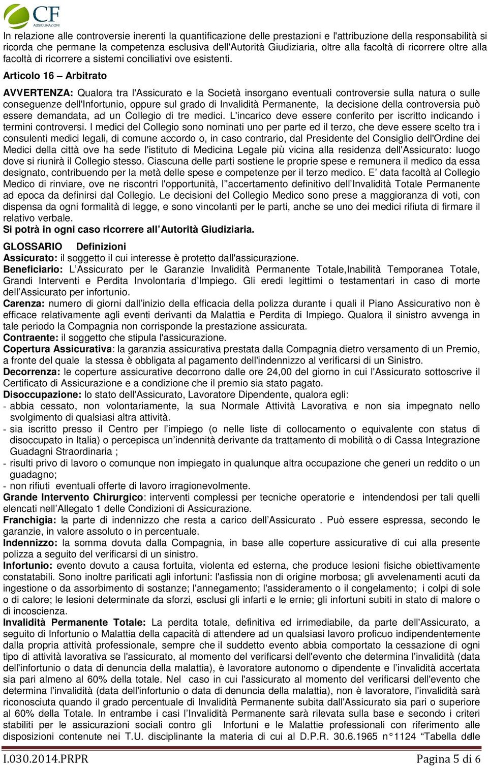 Articolo 16 Arbitrato AVVERTENZA: Qualora tra l'assicurato e la Società insorgano eventuali controversie sulla natura o sulle conseguenze dell'infortunio, oppure sul grado di Invalidità Permanente,