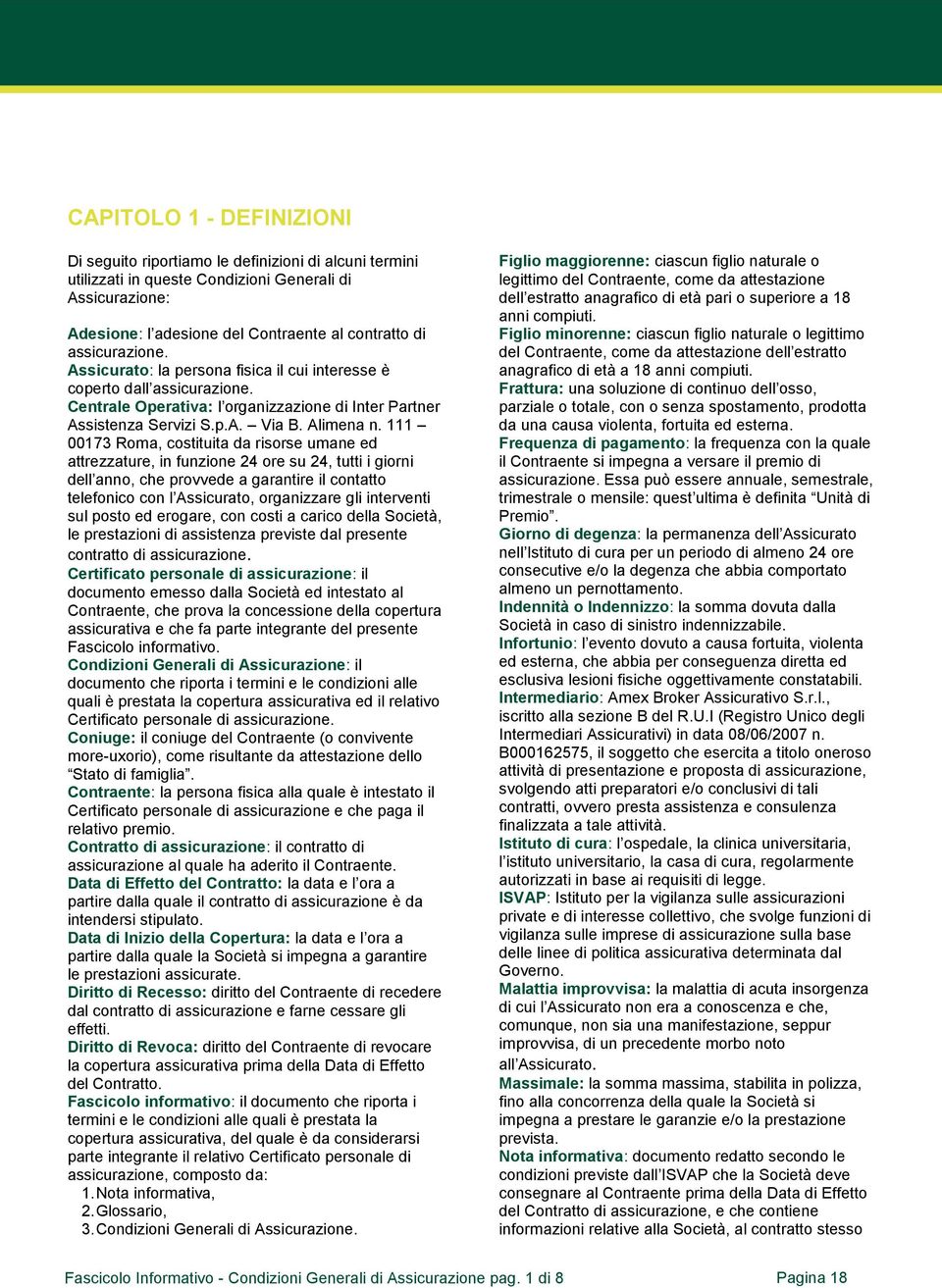 111 00173 Roma, costituita da risorse umane ed attrezzature, in funzione 24 ore su 24, tutti i giorni dell anno, che provvede a garantire il contatto telefonico con l Assicurato, organizzare gli