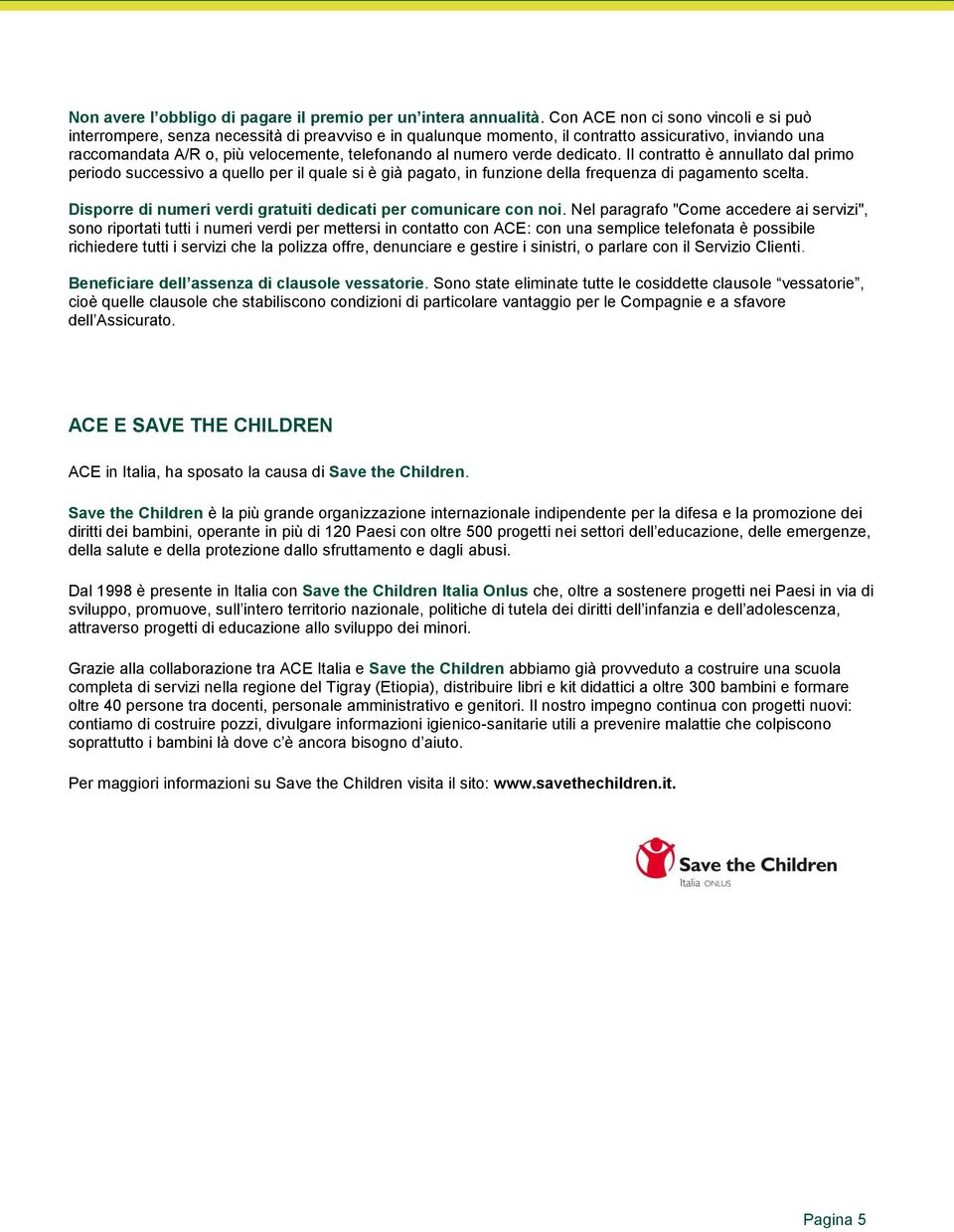 numero verde dedicato. Il contratto è annullato dal primo periodo successivo a quello per il quale si è già pagato, in funzione della frequenza di pagamento scelta.