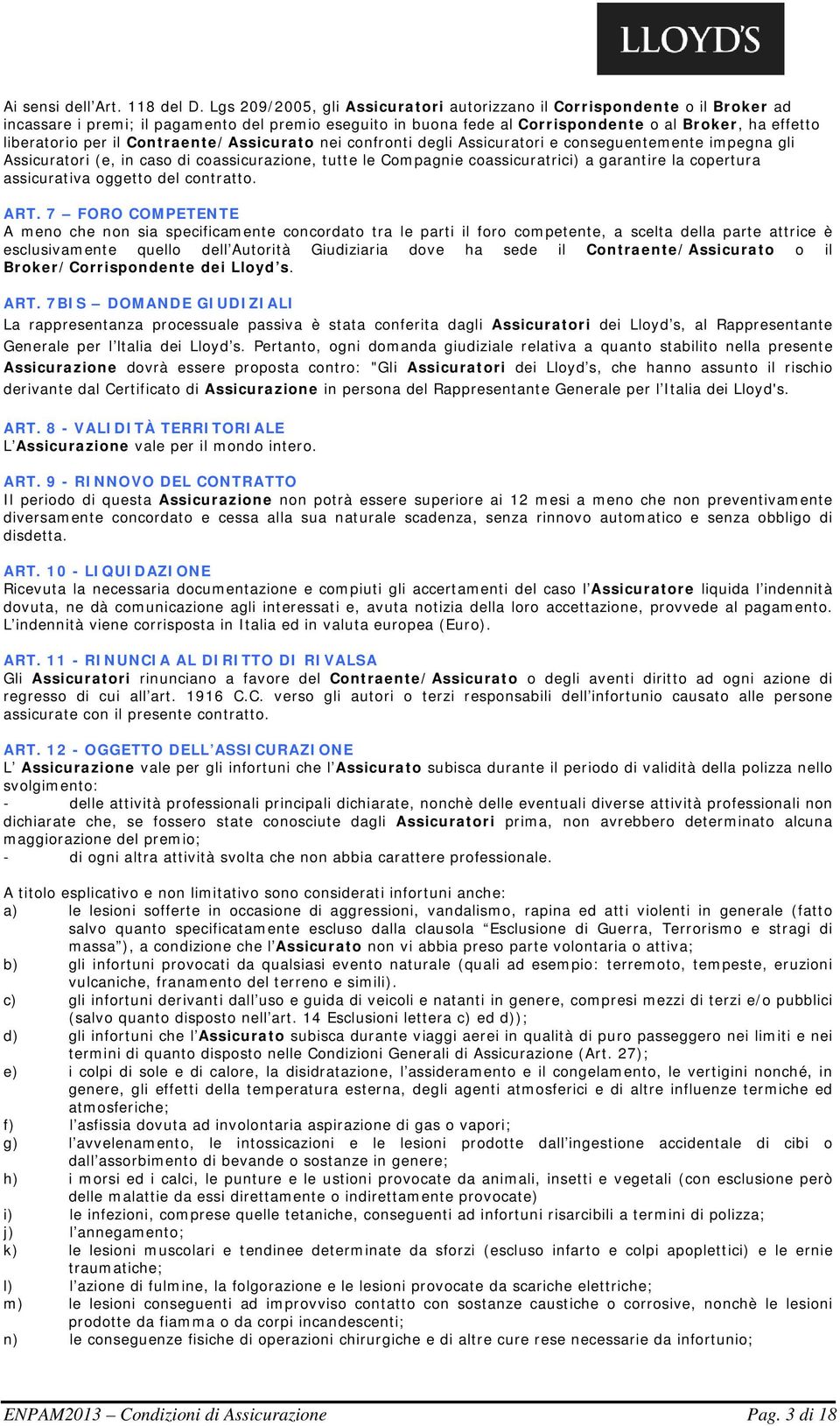 il Contraente/Assicurato nei confronti degli Assicuratori e conseguentemente impegna gli Assicuratori (e, in caso di coassicurazione, tutte le Compagnie coassicuratrici) a garantire la copertura