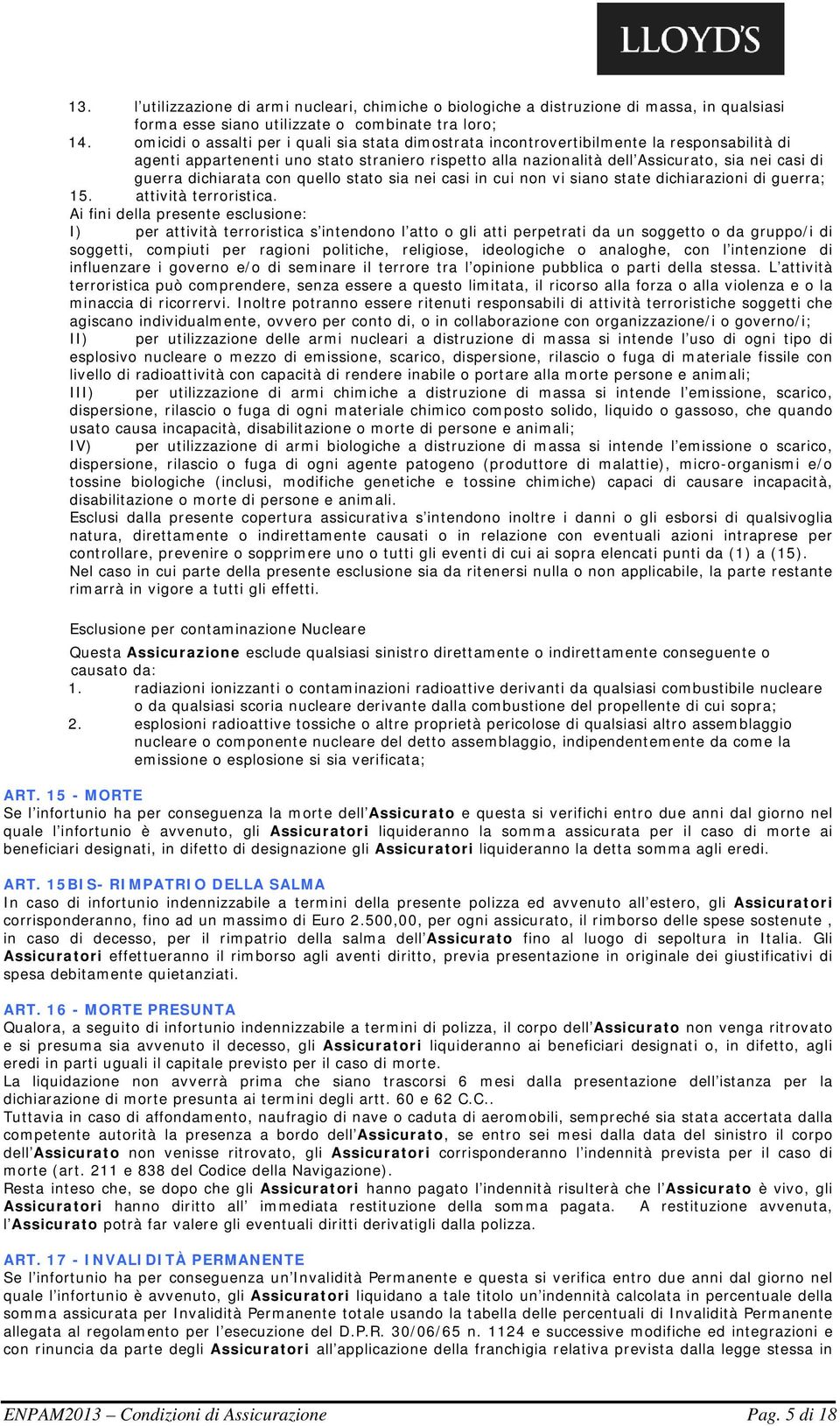 dichiarata con quello stato sia nei casi in cui non vi siano state dichiarazioni di guerra; 15. attività terroristica.