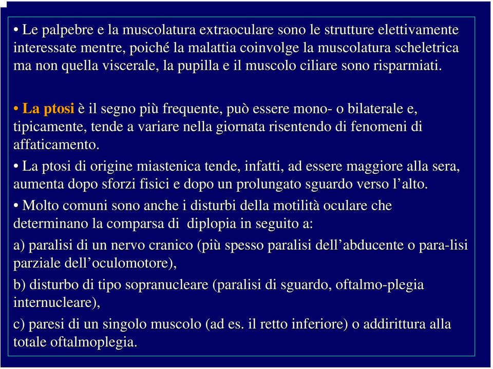 La ptosi di origine miastenica tende, infatti, ad essere maggiore alla sera, aumenta dopo sforzi fisici e dopo un prolungato sguardo verso l alto.