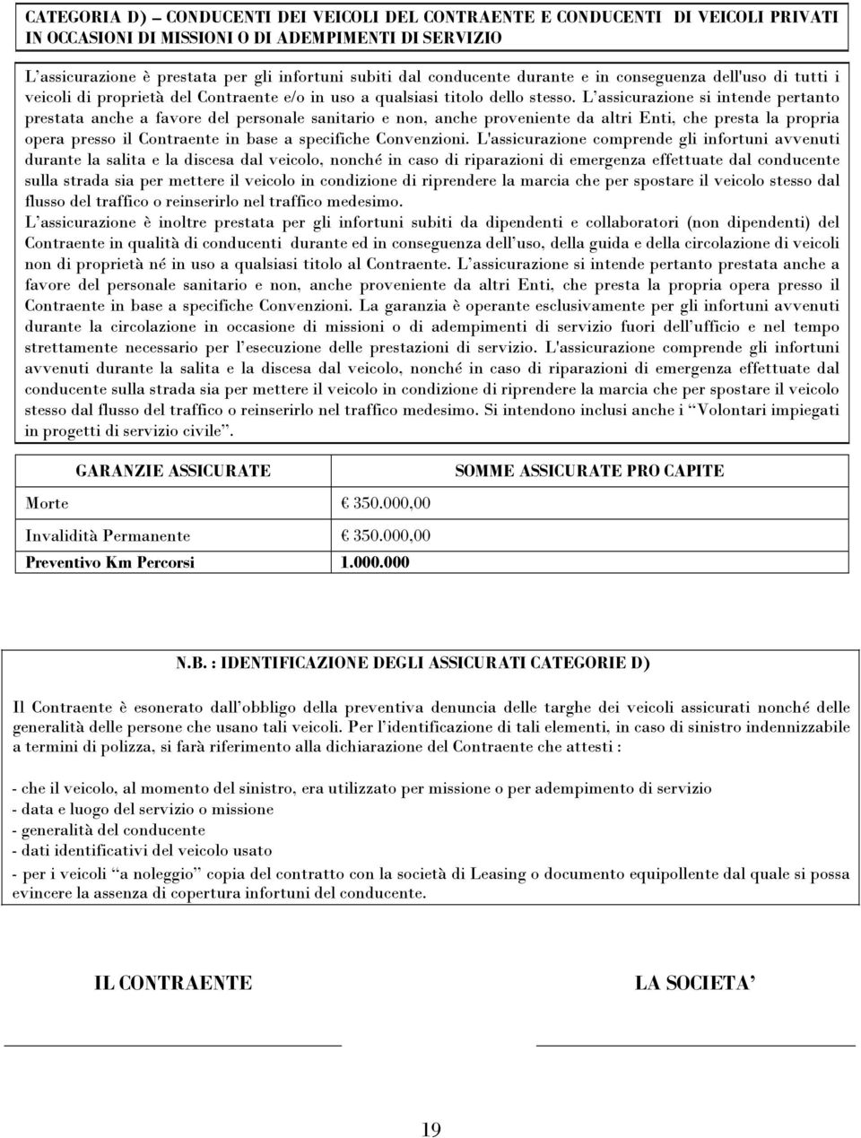 L assicurazione si intende pertanto prestata anche a favore del personale sanitario e non, anche proveniente da altri Enti, che presta la propria opera presso il Contraente in base a specifiche