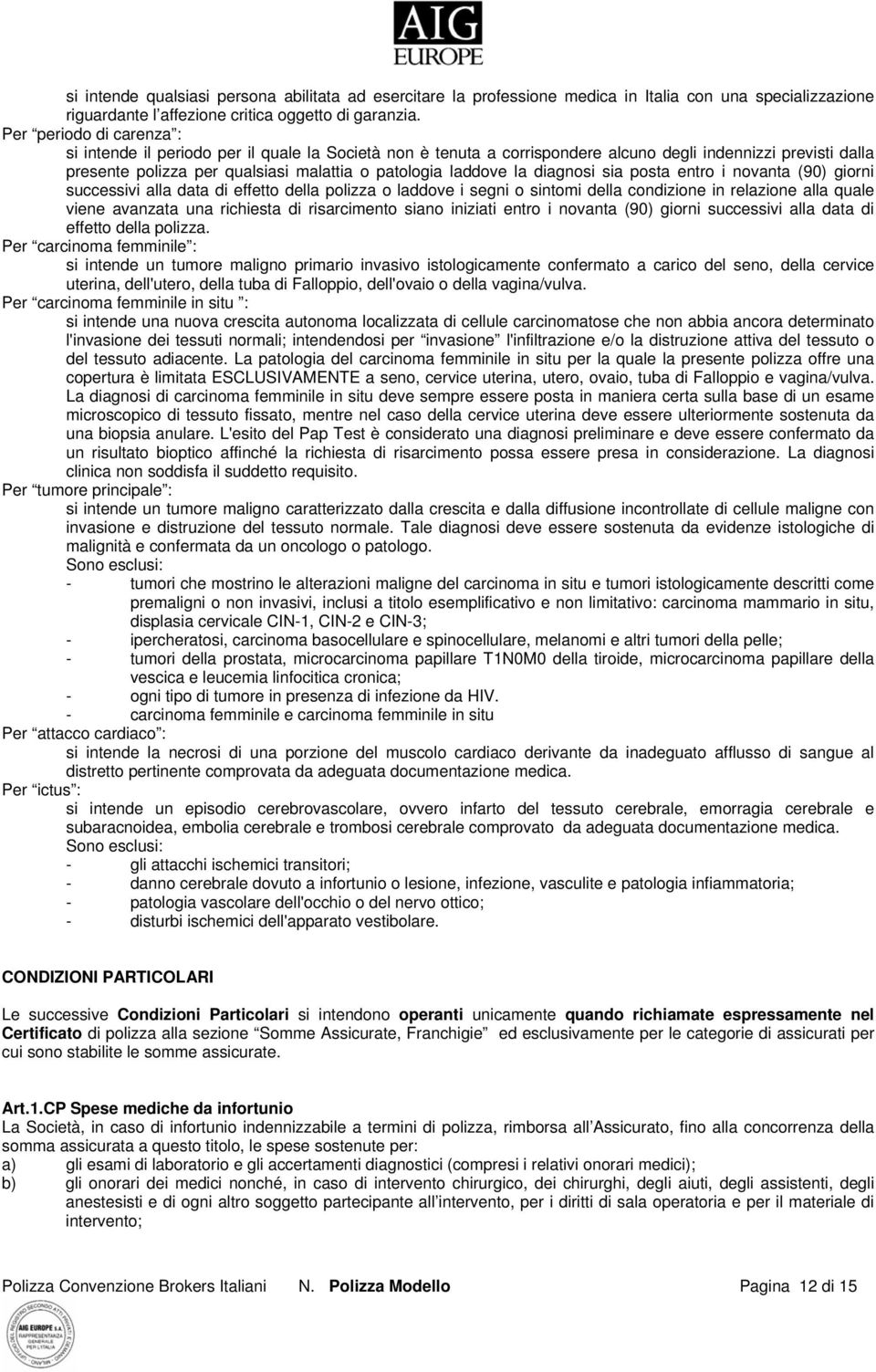 la diagnosi sia posta entro i novanta (90) giorni successivi alla data di effetto della polizza o laddove i segni o sintomi della condizione in relazione alla quale viene avanzata una richiesta di