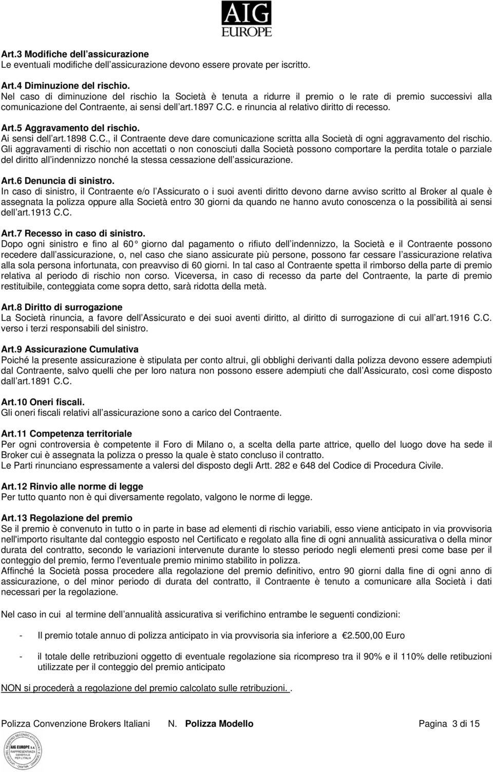 Art.5 Aggravamento del rischio. Ai sensi dell art.1898 C.C., il Contraente deve dare comunicazione scritta alla Società di ogni aggravamento del rischio.