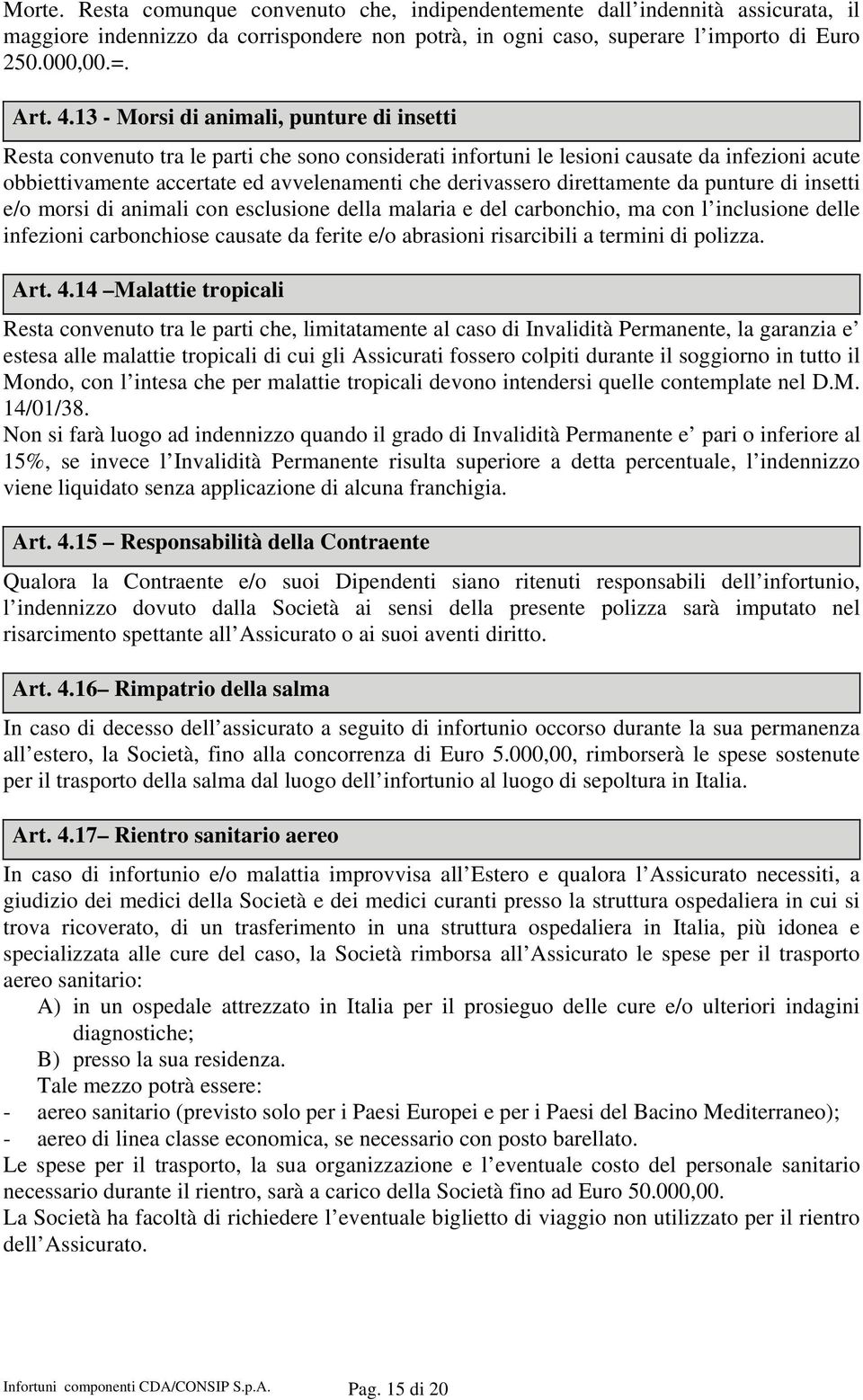 direttamente da punture di insetti e/o morsi di animali con esclusione della malaria e del carbonchio, ma con l inclusione delle infezioni carbonchiose causate da ferite e/o abrasioni risarcibili a