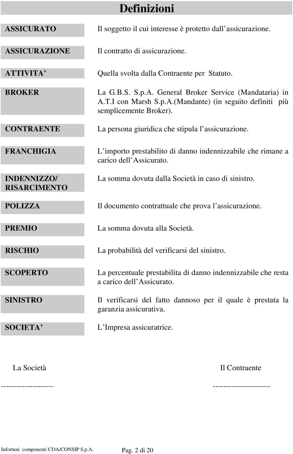 La persona giuridica che stipula l assicurazione. L importo prestabilito di danno indennizzabile che rimane a carico dell Assicurato. La somma dovuta dalla Società in caso di sinistro.