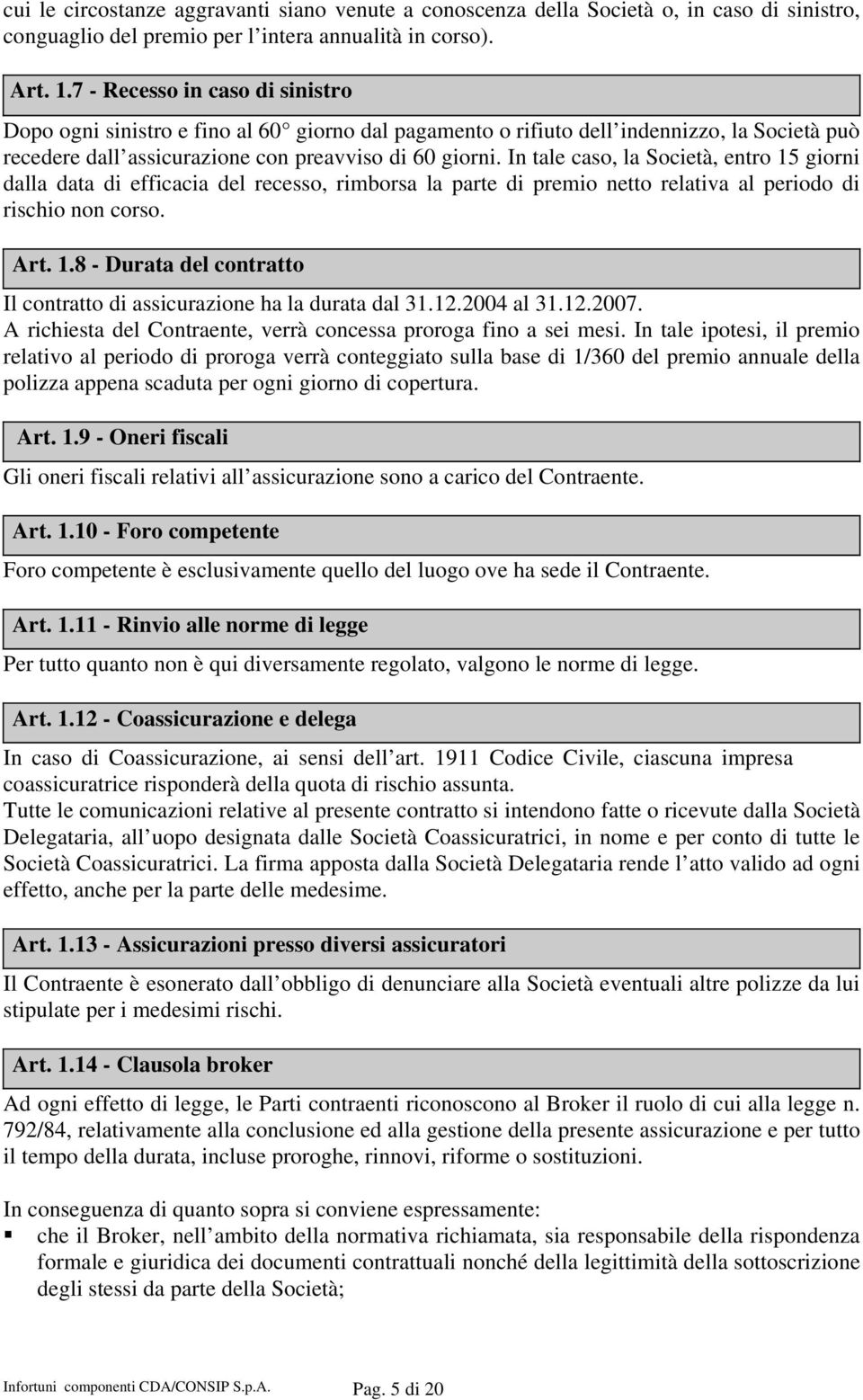 In tale caso, la Società, entro 15 giorni dalla data di efficacia del recesso, rimborsa la parte di premio netto relativa al periodo di rischio non corso. Art. 1.8 - Durata del contratto Il contratto di assicurazione ha la durata dal 31.